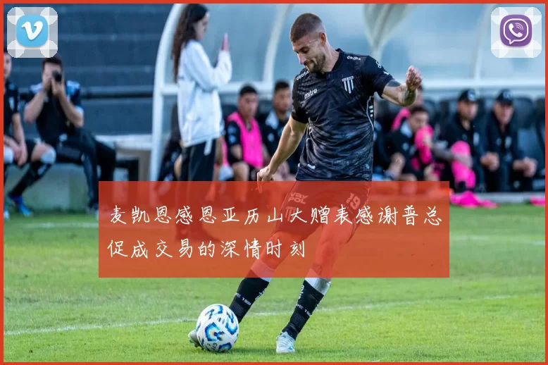 麦凯恩感恩亚历山大赠表感谢普总促成交易的深情时刻