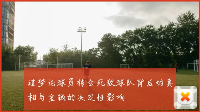 追梦论球员转会死敌球队背后的真相与金钱的决定性影响