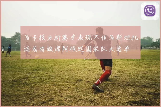 马卡报分析赛季表现不佳马斯坦托诺或将缺席阿根廷国家队大名单